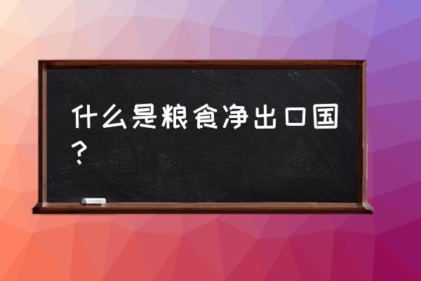 糧油進(jìn)出口貿(mào)易是怎樣的 什么是糧食凈出口國？