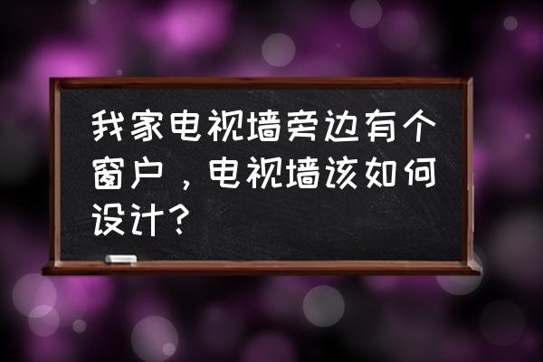 背景墻有窗戶怎么裝修 我家電視墻旁邊有個(gè)窗戶，電視墻該如何設(shè)計(jì)？