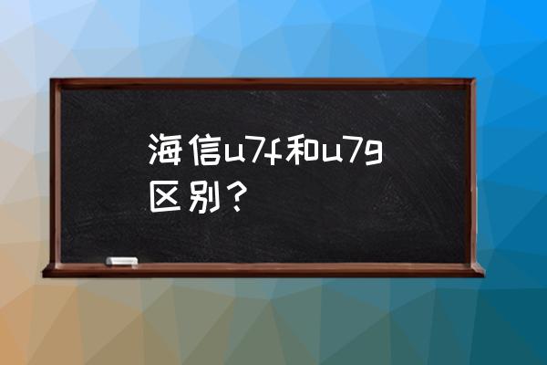 海信電視音質(zhì)比較有什么不同 海信u7f和u7g區(qū)別？