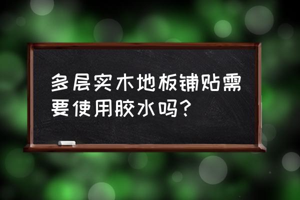 多層實木地板拼接要用膠嗎 多層實木地板鋪貼需要使用膠水嗎？