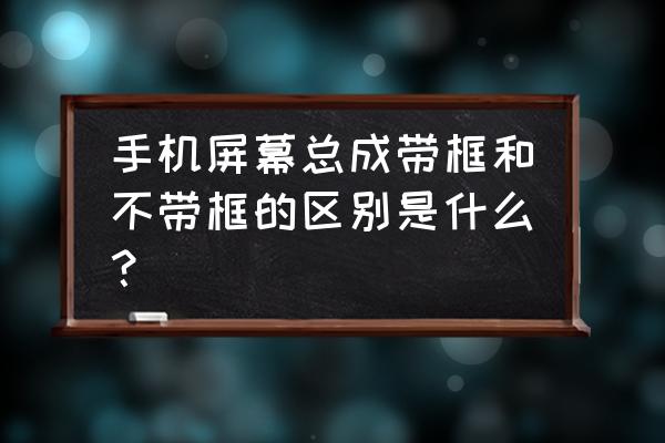 手機按鍵燈屬于屏幕總成嗎 手機屏幕總成帶框和不帶框的區別是什么？
