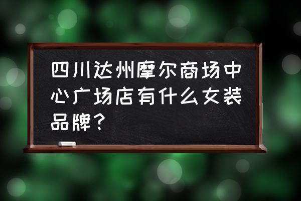 達州哪里有服裝批發 四川達州摩爾商場中心廣場店有什么女裝品牌？
