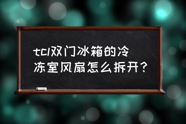 怎么下雙門冰箱冷凍室扇葉子 tcl雙門冰箱的冷凍室風扇怎么拆開? 怎么下雙門冰箱冷凍室扇葉子 tcl雙門冰箱的冷凍室風扇怎么拆開?