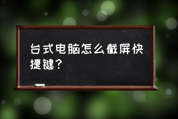 臺式機(jī)截屏的快捷鍵是什么 臺式電腦怎么截屏快捷鍵? 臺式機(jī)截屏的快捷鍵是什么 臺式電腦怎么截屏快捷鍵?