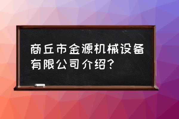商丘市有機械加工廠嗎 商丘市金源機械設備有限公司介紹？