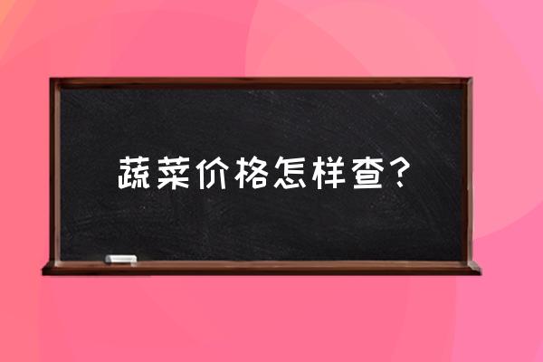 怎樣摸清蔬菜批發價 蔬菜價格怎樣查？
