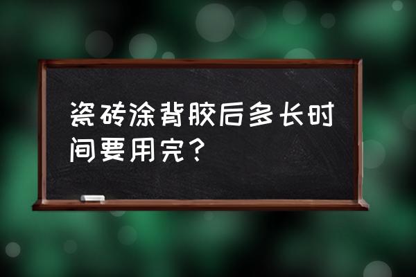 瓷磚刷過背膠多久要貼掉 瓷磚涂背膠后多長時間要用完? 瓷磚刷過背膠多久要貼掉 瓷磚涂背膠后多長時間要用完?