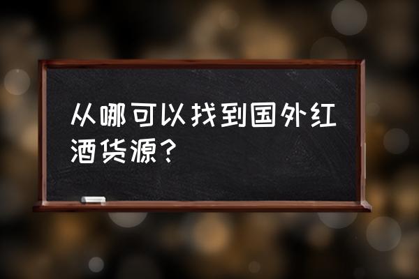 進口紅酒貨源哪找找阿薩之巔 從哪可以找到國外紅酒貨源? 進口紅酒貨源哪找找阿薩之巔 從哪可以找到國外紅酒貨源?