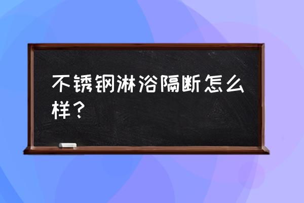 不銹鋼浴室隔斷用什么材料好 不銹鋼淋浴隔斷怎么樣？