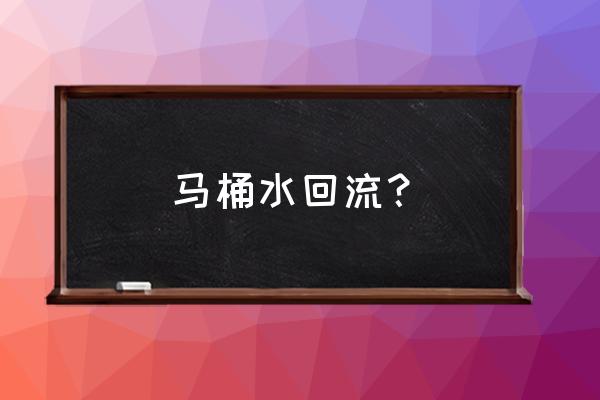 抽水馬桶水箱的水會回流嗎 馬桶水回流？