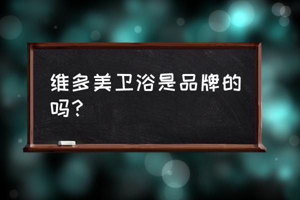 維多美馬桶是幾線(xiàn)品牌 維多美衛(wèi)浴是品牌的嗎？
