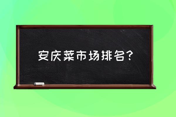 安慶肉類批發(fā)市場在哪里 安慶菜市場排名? 安慶肉類批發(fā)市場在哪里 安慶菜市場排名?