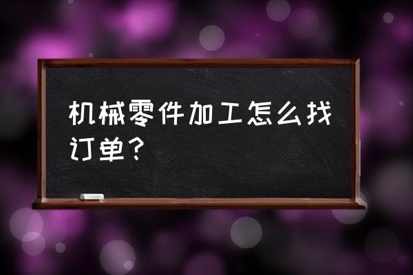 機械加工找定單去哪里找 機械零件加工怎么找訂單？