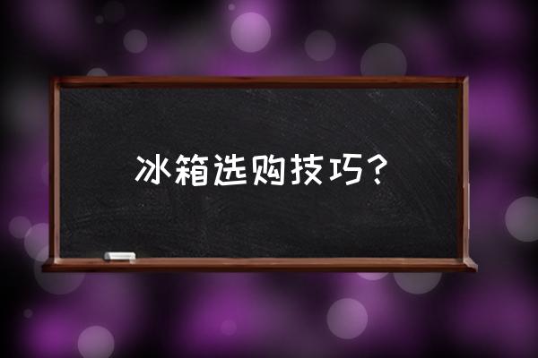 電冰箱怎么挑選 冰箱選購技巧? 電冰箱怎么挑選 冰箱選購技巧?