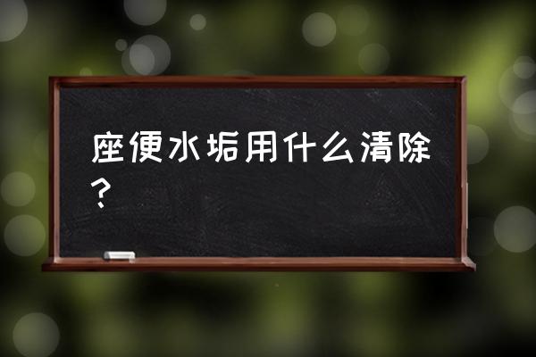 坐便器有水垢怎么處理 座便水垢用什么清除？