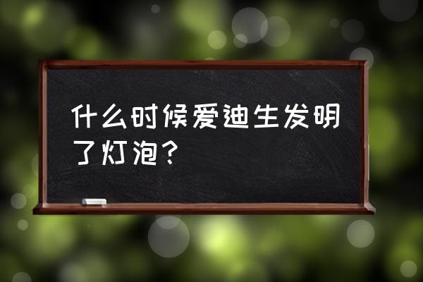 愛迪生在幾年發(fā)明燈泡 什么時候愛迪生發(fā)明了燈泡? 愛迪生在幾年發(fā)明燈泡 什么時候愛迪生發(fā)明了燈泡?
