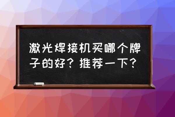 激光焊接加工哪家好 激光焊接機買哪個牌子的好？推薦一下？