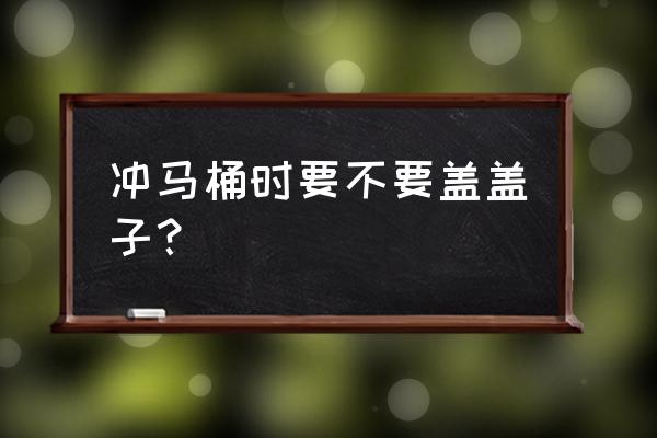 揭秘沖馬桶究竟要不要蓋蓋子 沖馬桶時要不要蓋蓋子? 揭秘沖馬桶究竟要不要蓋蓋子 沖馬桶時要不要蓋蓋子?
