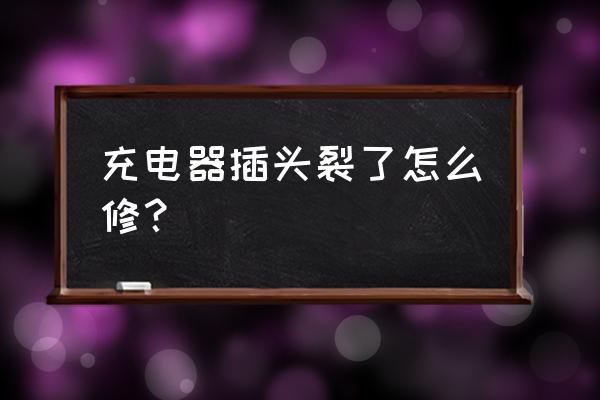 手機充電器的頭壞了能修好嗎 充電器插頭裂了怎么修? 手機充電器的頭壞了能修好嗎 充電器插頭裂了怎么修?