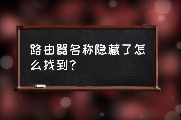 路由器隱藏怎么找回 路由器名稱隱藏了怎么找到？