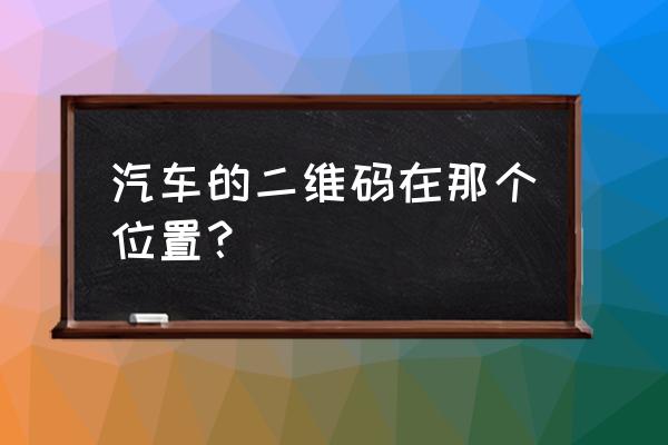 進口車二維碼在哪里 汽車的二維碼在那個位置？