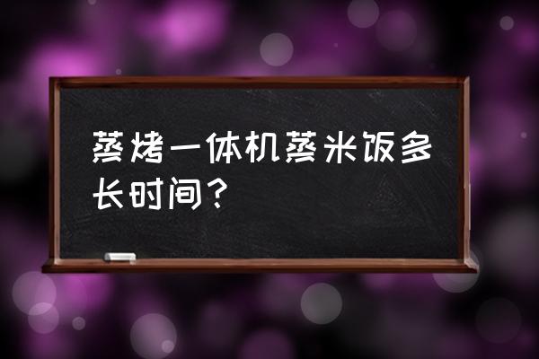 蒸烤一體機能蒸米飯嗎 蒸烤一體機蒸米飯多長時間? 蒸烤一體機能蒸米飯嗎 蒸烤一體機蒸米飯多長時間?