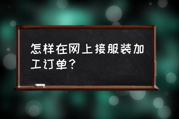服裝加工哪里找訂單 怎樣在網(wǎng)上接服裝加工訂單? 服裝加工哪里找訂單 怎樣在網(wǎng)上接服裝加工訂單?