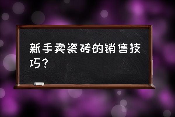 做瓷磚零售業務怎么跑 新手賣瓷磚的銷售技巧? 做瓷磚零售業務怎么跑 新手賣瓷磚的銷售技巧?