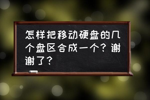 移動硬盤兩個分區(qū)怎么合并 怎樣把移動硬盤的幾個盤區(qū)合成一個？謝謝了？