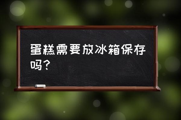 做好的臟臟蛋糕需要放冰箱冷藏嗎 蛋糕需要放冰箱保存嗎？