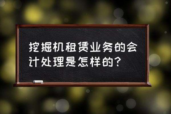 挖掘機租賃費入什么會計科目 挖掘機租賃業(yè)務(wù)的會計處理是怎樣的? 挖掘機租賃費入什么會計科目 挖掘機租賃業(yè)務(wù)的會計處理是怎樣的?