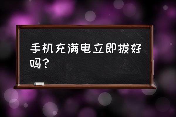 手機充電充滿后不拔充電器好嗎 手機充滿電立即拔好嗎？