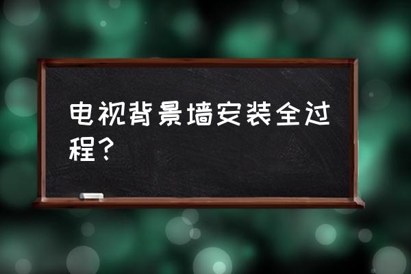集成電視背景墻怎么裝 電視背景墻安裝全過(guò)程？