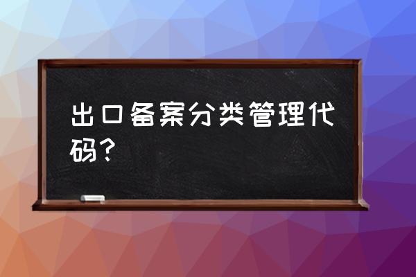 出口退稅企業類型怎么查詢 出口備案分類管理代碼？