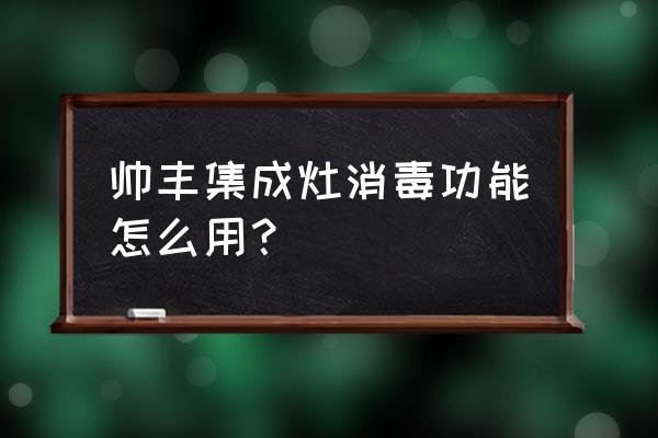 帥豐集成灶消毒功能怎么用 帥豐集成灶消毒功能怎么用？