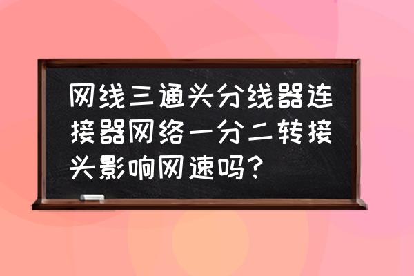 分線器會影響iptv和網(wǎng)速嗎 網(wǎng)線三通頭分線器連接器網(wǎng)絡(luò)一分二轉(zhuǎn)接頭影響網(wǎng)速嗎？