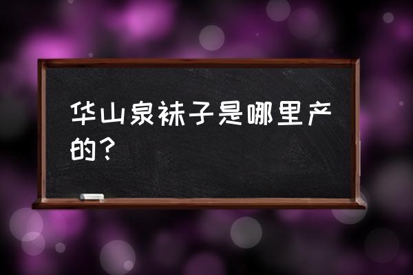 廣東有襪子加工廠嗎 華山泉襪子是哪里產的？
