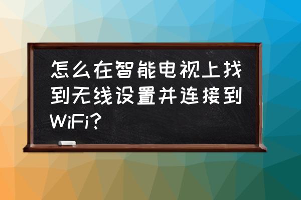 智能電視怎樣上無線網 怎么在智能電視上找到無線設置并連接到WiFi？