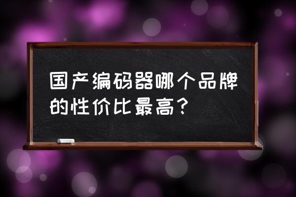 旋轉編碼器哪家好 國產編碼器哪個品牌的性價比最高？