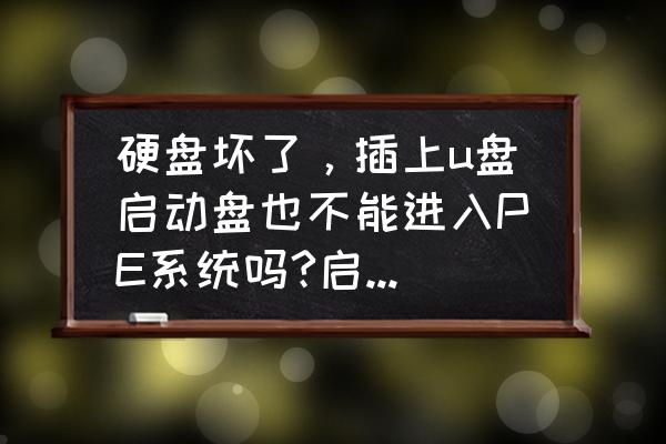 硬盤壞了能進入大白菜pe嗎 硬盤壞了，插上u盤啟動盤也不能進入PE系統嗎?啟動盤里確定有PE啊？