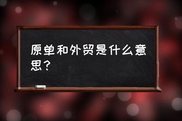 外貿(mào)出口原單出貨是什么意思 原單和外貿(mào)是什么意思？