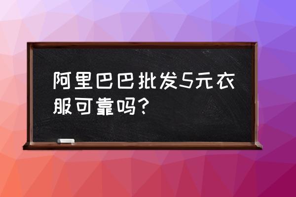 童裝批發便宜質量好不好 阿里巴巴批發5元衣服可靠嗎？
