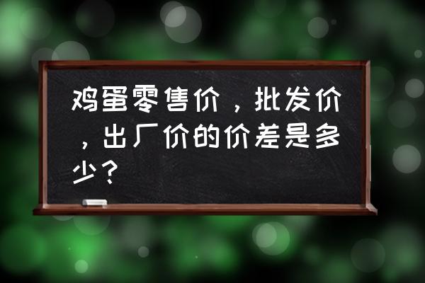 哈爾濱今日雞蛋批發價是多少 雞蛋零售價，批發價，出廠價的價差是多少？