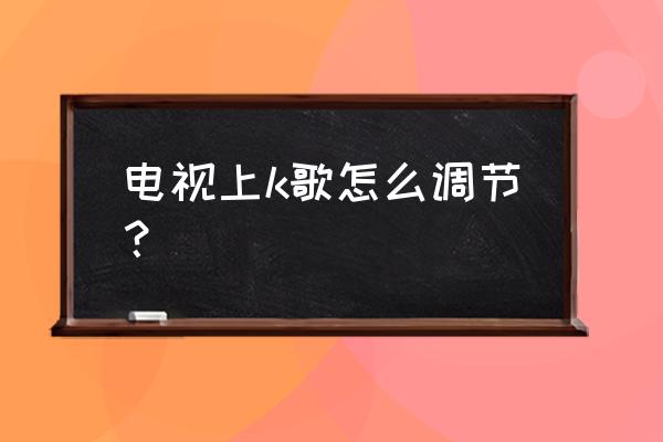怎么在高清電視上唱歌 電視上k歌怎么調(diào)節(jié)？