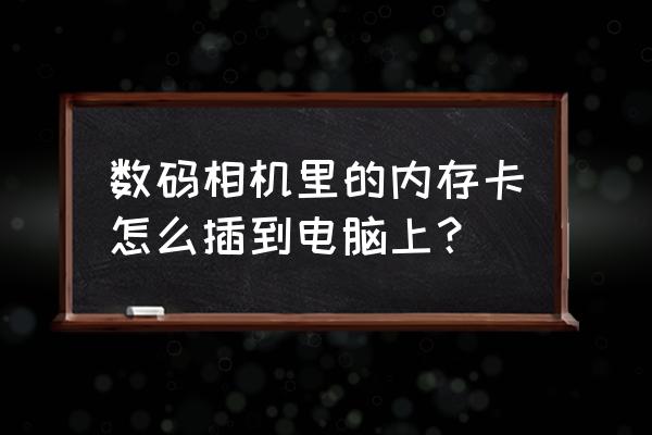 數(shù)碼相機(jī)的內(nèi)存卡插到電腦哪里 數(shù)碼相機(jī)里的內(nèi)存卡怎么插到電腦上？