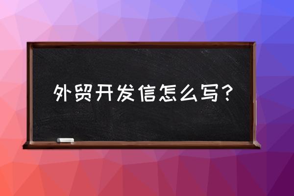 外貿出口中怎么寫好客戶開發信 外貿開發信怎么寫? 外貿出口中怎么寫好客戶開發信 外貿開發信怎么寫?