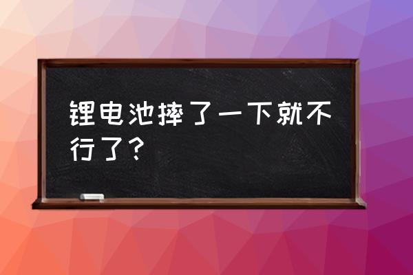 鋰電池容易摔壞嗎 鋰電池摔了一下就不行了？
