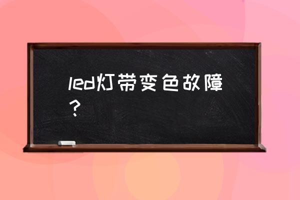 led燈珠變色失效的原因有哪些 led燈帶變色故障？