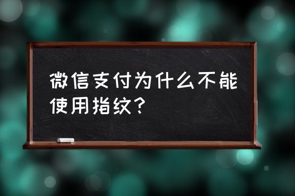 為什么微信支付指紋識別失敗 微信支付為什么不能使用指紋？