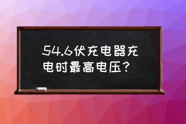 充電器高壓是多少伏 54.6伏充電器充電時最高電壓？